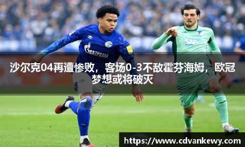 沙尔克04再遭惨败，客场0-3不敌霍芬海姆，欧冠梦想或将破灭