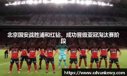北京国安战胜浦和红钻，成功晋级亚冠淘汰赛阶段