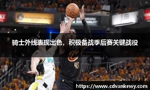 骑士外线表现出色，积极备战季后赛关键战役