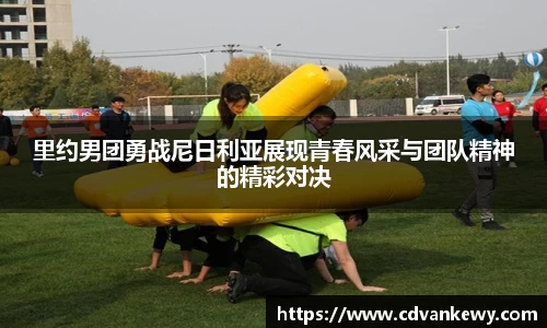 里约男团勇战尼日利亚展现青春风采与团队精神的精彩对决