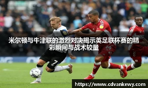 米尔顿与牛津联的激烈对决揭示英足联杯赛的精彩瞬间与战术较量