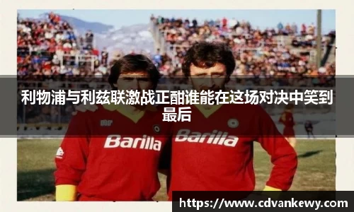 利物浦与利兹联激战正酣谁能在这场对决中笑到最后