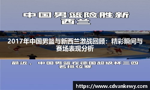 2017年中国男篮与新西兰激战回顾：精彩瞬间与赛场表现分析