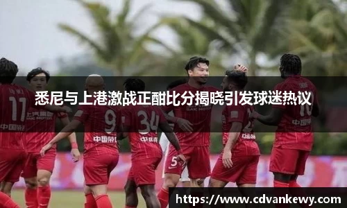 悉尼与上港激战正酣比分揭晓引发球迷热议