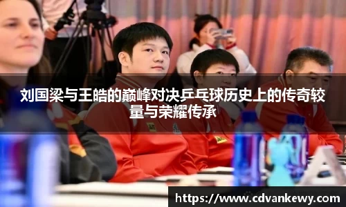 刘国梁与王皓的巅峰对决乒乓球历史上的传奇较量与荣耀传承