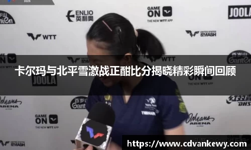 卡尔玛与北平雪激战正酣比分揭晓精彩瞬间回顾