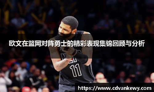 欧文在篮网对阵勇士的精彩表现集锦回顾与分析