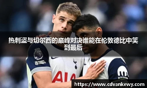 热刺盗与切尔西的巅峰对决谁能在伦敦德比中笑到最后
