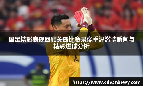 国足精彩表现回顾关岛比赛录像重温激情瞬间与精彩进球分析