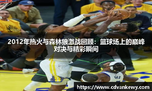 2012年热火与森林狼激战回顾：篮球场上的巅峰对决与精彩瞬间