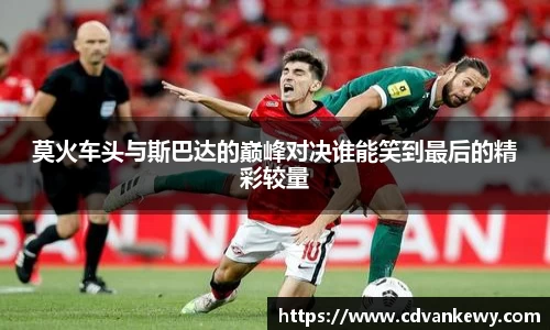 莫火车头与斯巴达的巅峰对决谁能笑到最后的精彩较量