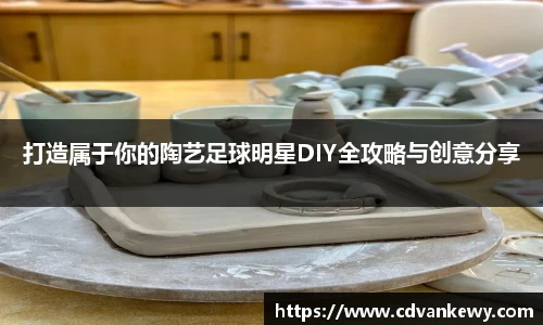 打造属于你的陶艺足球明星DIY全攻略与创意分享