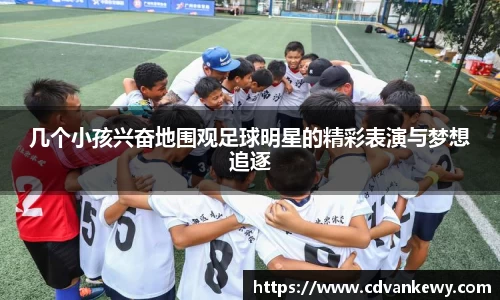 几个小孩兴奋地围观足球明星的精彩表演与梦想追逐