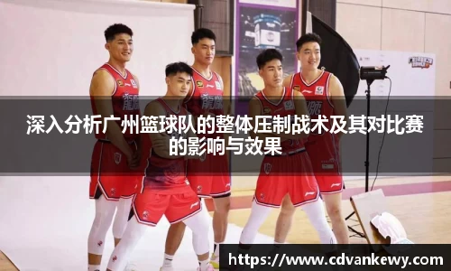深入分析广州篮球队的整体压制战术及其对比赛的影响与效果