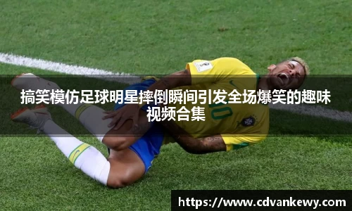 搞笑模仿足球明星摔倒瞬间引发全场爆笑的趣味视频合集