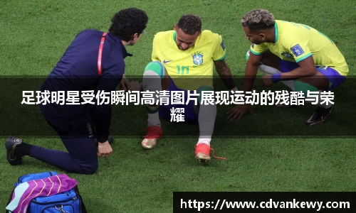 足球明星受伤瞬间高清图片展现运动的残酷与荣耀