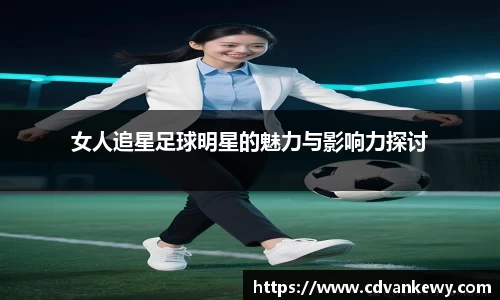 女人追星足球明星的魅力与影响力探讨