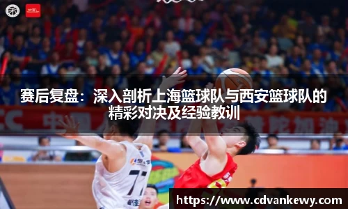 赛后复盘：深入剖析上海篮球队与西安篮球队的精彩对决及经验教训