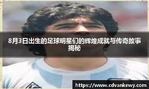 8月3日出生的足球明星们的辉煌成就与传奇故事揭秘