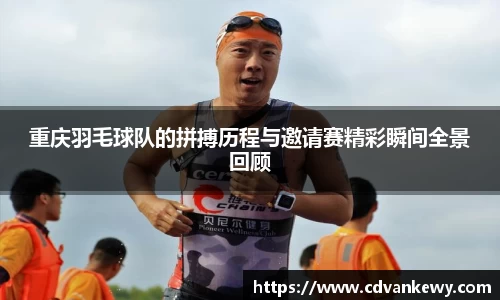 重庆羽毛球队的拼搏历程与邀请赛精彩瞬间全景回顾