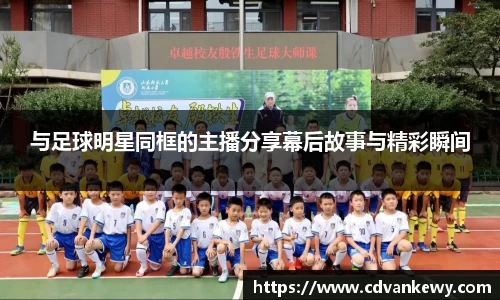 与足球明星同框的主播分享幕后故事与精彩瞬间