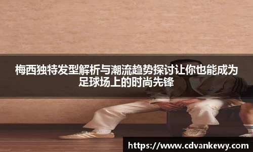 梅西独特发型解析与潮流趋势探讨让你也能成为足球场上的时尚先锋