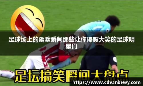 足球场上的幽默瞬间那些让你捧腹大笑的足球明星们