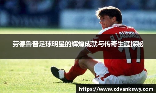 劳德鲁普足球明星的辉煌成就与传奇生涯探秘