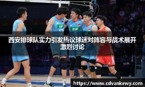 西安排球队实力引发热议球迷对阵容与战术展开激烈讨论