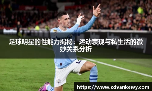 足球明星的性能力揭秘：运动表现与私生活的微妙关系分析